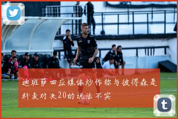 迪班萨回应媒体炒作称与彼得森是科麦对决20的说法不实