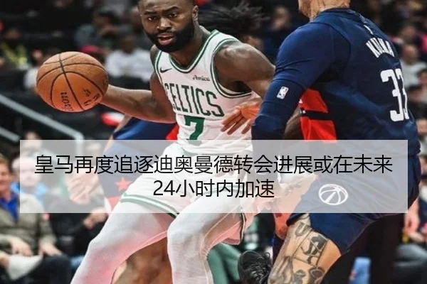 皇马再度追逐迪奥曼德转会进展或在未来24小时内加速